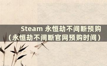 Steam 永恒劫不间断预购（永恒劫不间断官网预购时间）